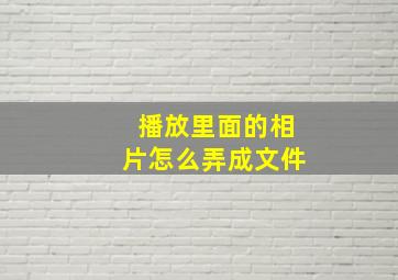 播放里面的相片怎么弄成文件