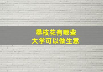 攀枝花有哪些大学可以做生意