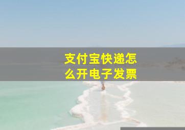 支付宝快递怎么开电子发票