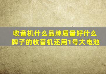 收音机什么品牌质量好什么牌子的收音机还用1号大电池