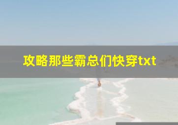 攻略那些霸总们快穿txt