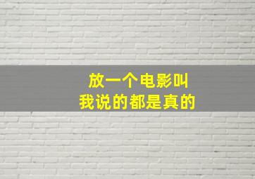 放一个电影叫我说的都是真的