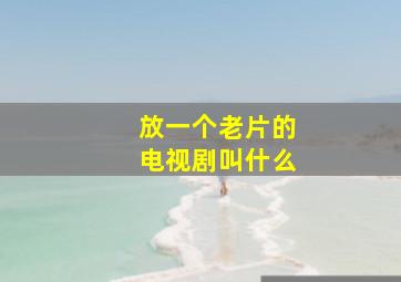 放一个老片的电视剧叫什么