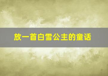 放一首白雪公主的童话