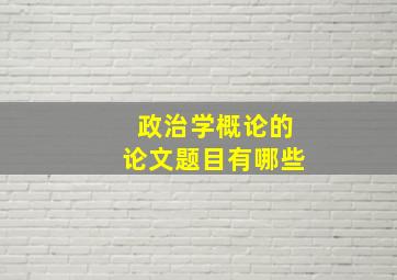 政治学概论的论文题目有哪些