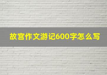 故宫作文游记600字怎么写