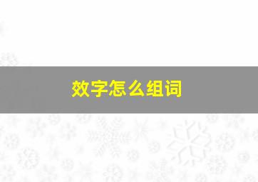 效字怎么组词