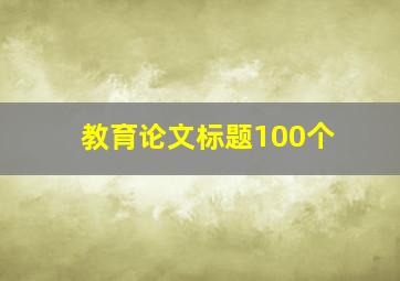 教育论文标题100个