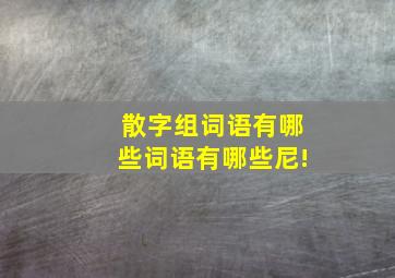 散字组词语有哪些词语有哪些尼!