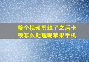 整个视频剪辑了之后卡顿怎么处理呢苹果手机