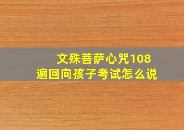 文殊菩萨心咒108遍回向孩子考试怎么说