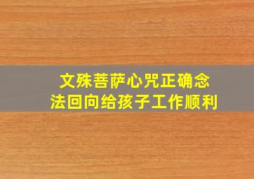 文殊菩萨心咒正确念法回向给孩子工作顺利