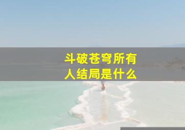 斗破苍穹所有人结局是什么