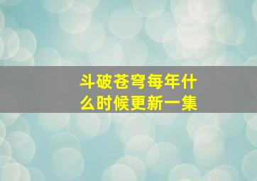 斗破苍穹每年什么时候更新一集