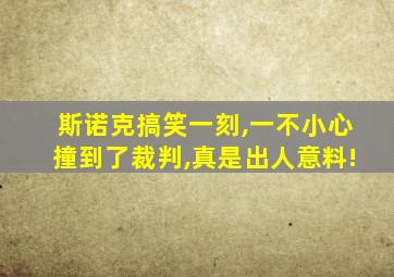 斯诺克搞笑一刻,一不小心撞到了裁判,真是出人意料!