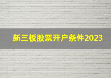 新三板股票开户条件2023