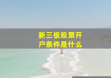 新三板股票开户条件是什么