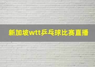 新加坡wtt乒乓球比赛直播