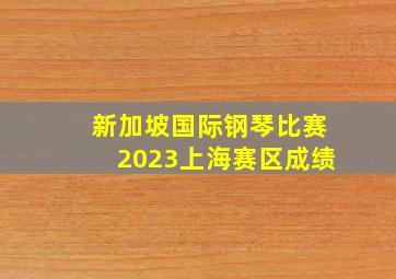 新加坡国际钢琴比赛2023上海赛区成绩