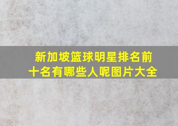 新加坡篮球明星排名前十名有哪些人呢图片大全