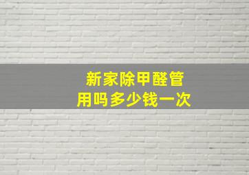 新家除甲醛管用吗多少钱一次