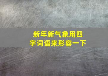 新年新气象用四字词语来形容一下