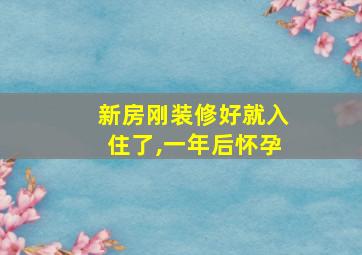 新房刚装修好就入住了,一年后怀孕