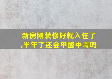 新房刚装修好就入住了,半年了还会甲醛中毒吗