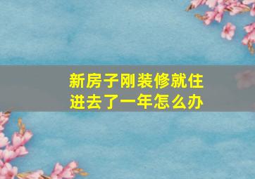 新房子刚装修就住进去了一年怎么办