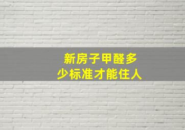 新房子甲醛多少标准才能住人