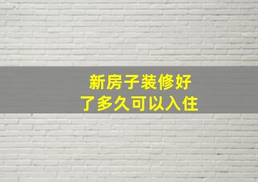 新房子装修好了多久可以入住