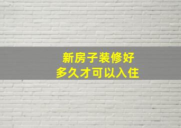 新房子装修好多久才可以入住