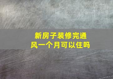 新房子装修完通风一个月可以住吗