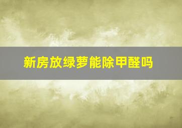 新房放绿萝能除甲醛吗