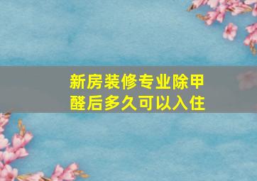 新房装修专业除甲醛后多久可以入住