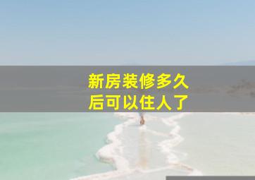 新房装修多久后可以住人了