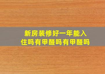 新房装修好一年能入住吗有甲醛吗有甲醛吗