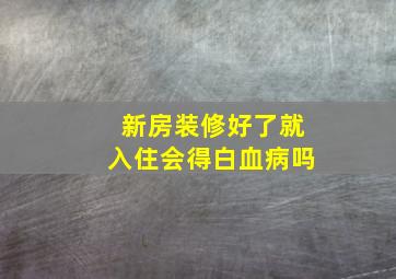 新房装修好了就入住会得白血病吗