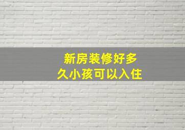 新房装修好多久小孩可以入住