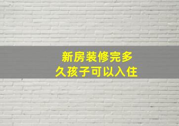 新房装修完多久孩子可以入住