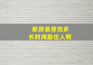 新房装修完多长时间能住人啊