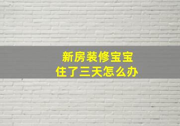 新房装修宝宝住了三天怎么办