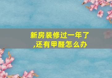 新房装修过一年了,还有甲醛怎么办