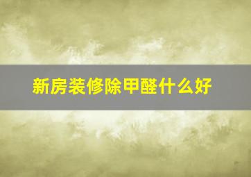 新房装修除甲醛什么好