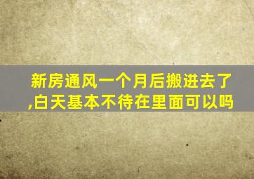 新房通风一个月后搬进去了,白天基本不待在里面可以吗