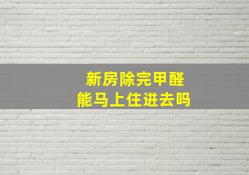 新房除完甲醛能马上住进去吗