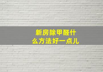 新房除甲醛什么方法好一点儿