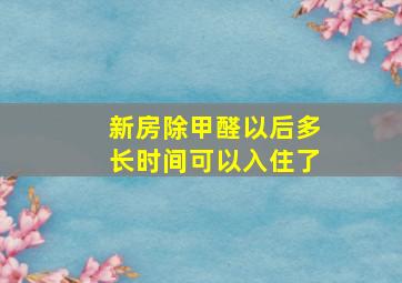 新房除甲醛以后多长时间可以入住了