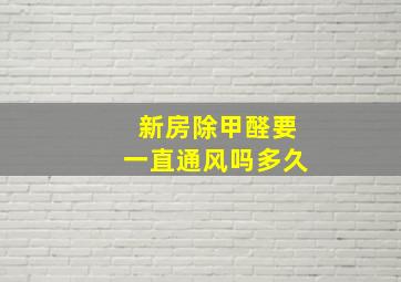 新房除甲醛要一直通风吗多久