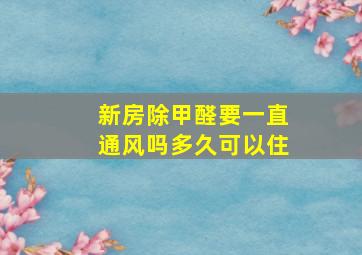 新房除甲醛要一直通风吗多久可以住